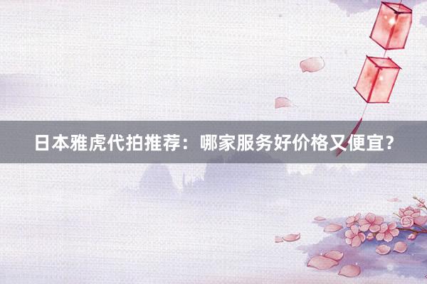 日本雅虎代拍推荐：哪家服务好价格又便宜？