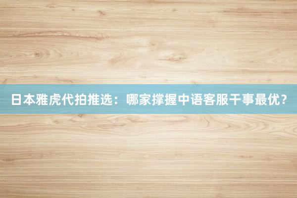 日本雅虎代拍推选：哪家撑握中语客服干事最优？