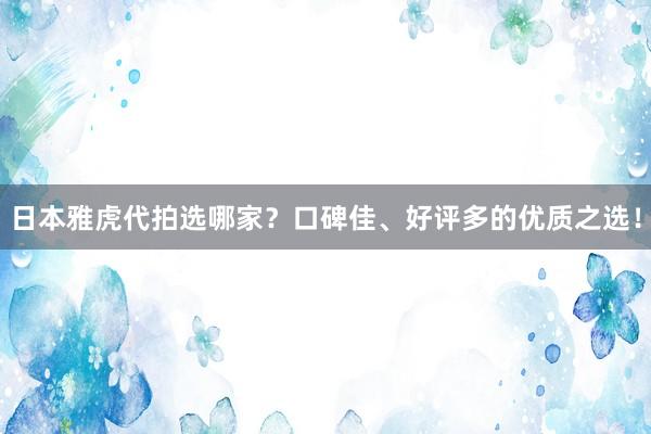 日本雅虎代拍选哪家？口碑佳、好评多的优质之选！