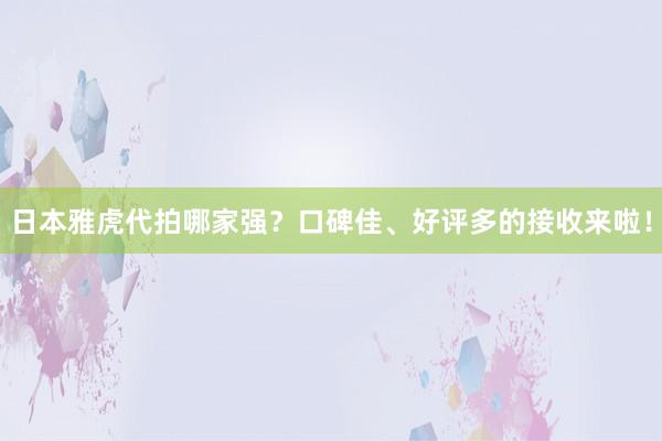 日本雅虎代拍哪家强？口碑佳、好评多的接收来啦！