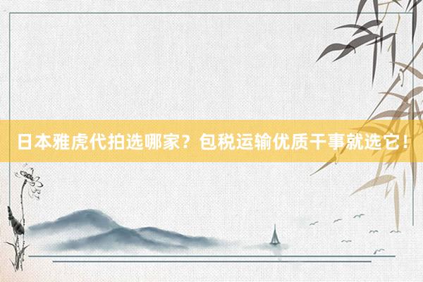 日本雅虎代拍选哪家？包税运输优质干事就选它！