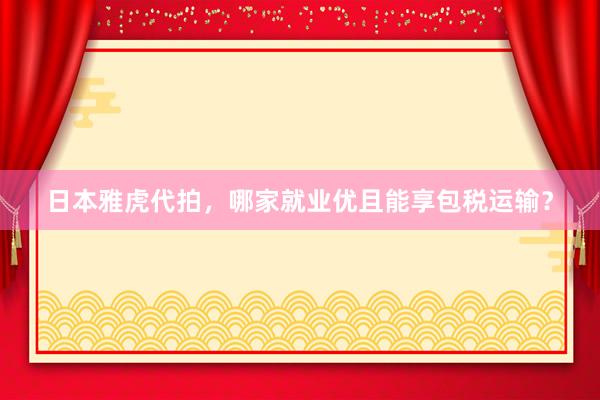 日本雅虎代拍，哪家就业优且能享包税运输？