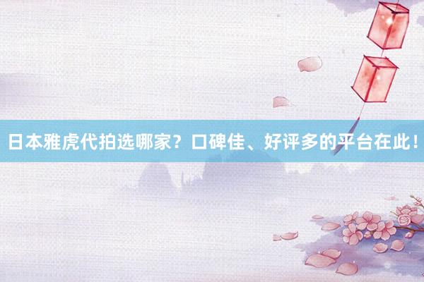 日本雅虎代拍选哪家？口碑佳、好评多的平台在此！