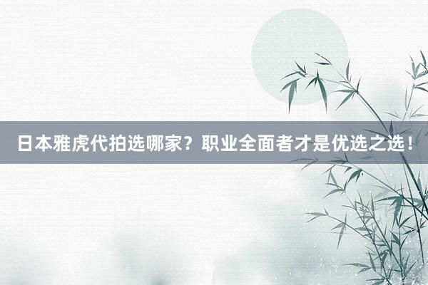 日本雅虎代拍选哪家？职业全面者才是优选之选！