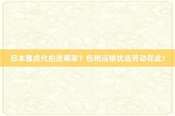 日本雅虎代拍选哪家？包税运输优选劳动在此！